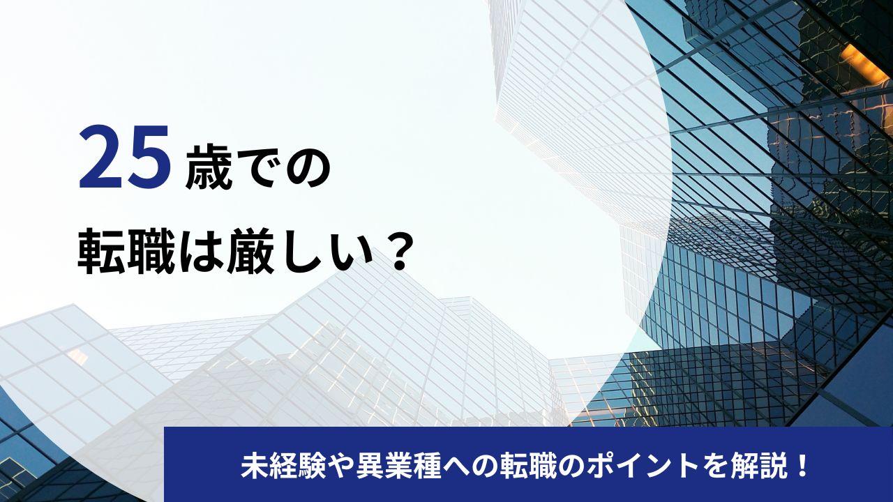25歳での転職は厳しい？未経験や異業種への転職のポイントを解説