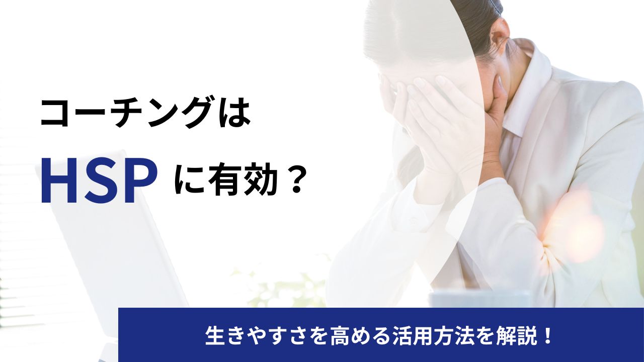 HSPこそコーチングが必要？繊細な自分を受け入れて楽に生きる活用方法