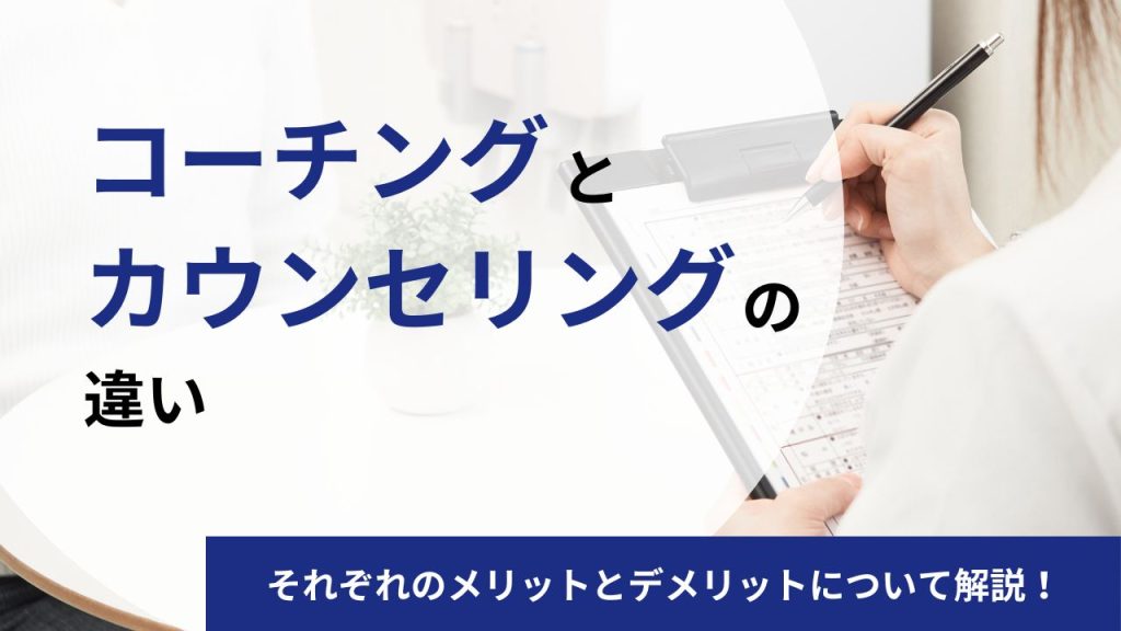 コーチングとカウンセリングの違いは？有効な場面や向いている人の特徴を徹底解説