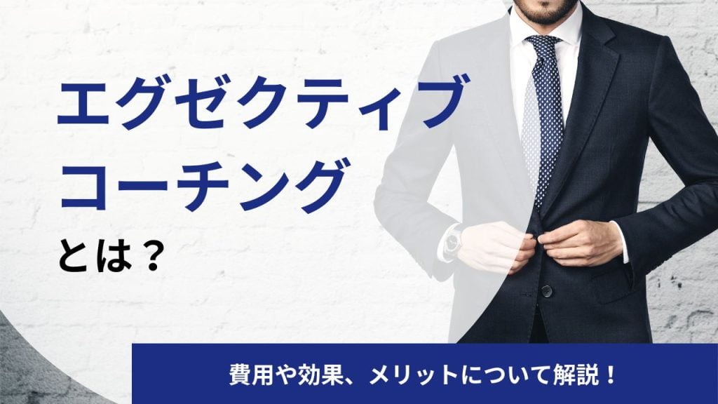 エグゼクティブコーチングとは?費用相場や効果・受ける方法・資格について現経営者/CEOのコーチが解説