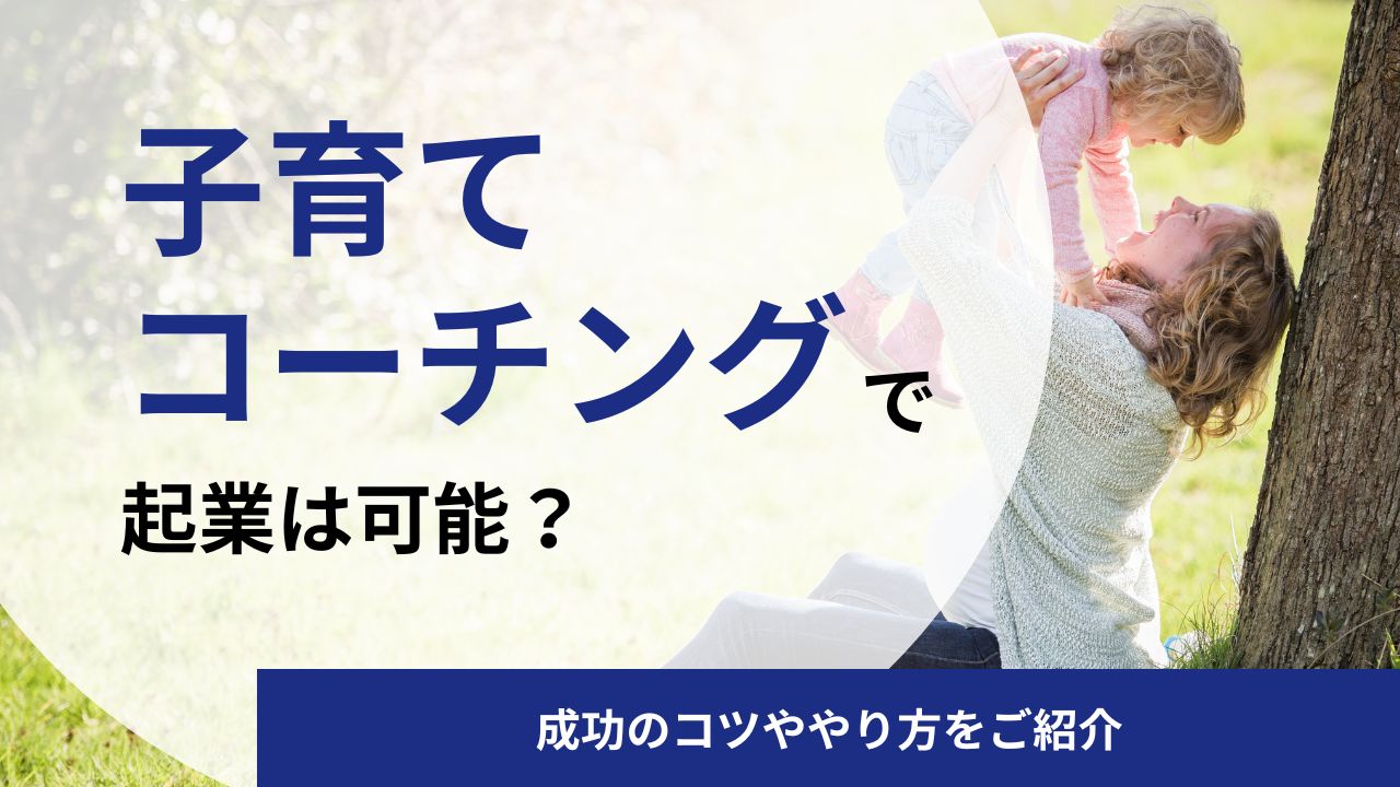子育てコーチングで起業はできる？成功のコツ・収入の目安・資格について解説