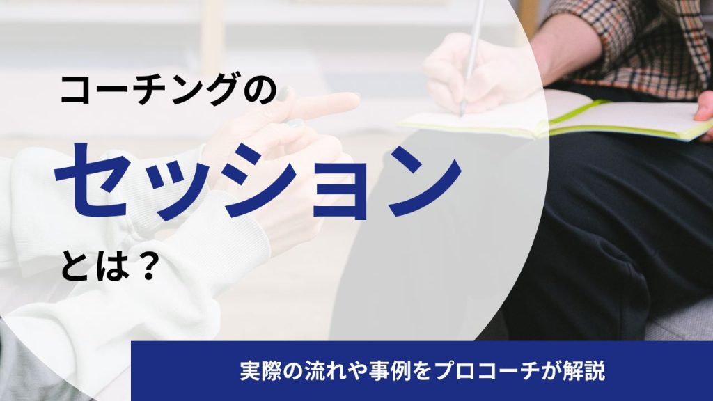 コーチングのセッションとは|実際の流れや事例をプロコーチが解説