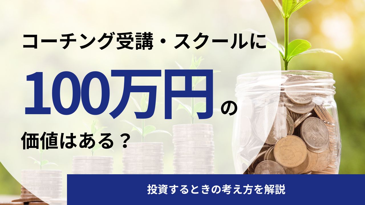 コーチング受講・スクールに100万円支払う価値はある？投資するときの考え方を解説