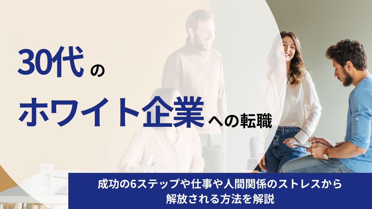【実践ガイド】30代がホワイト企業への転職を成功させる6ステップ|仕事や人間関係のストレスから解放される方法