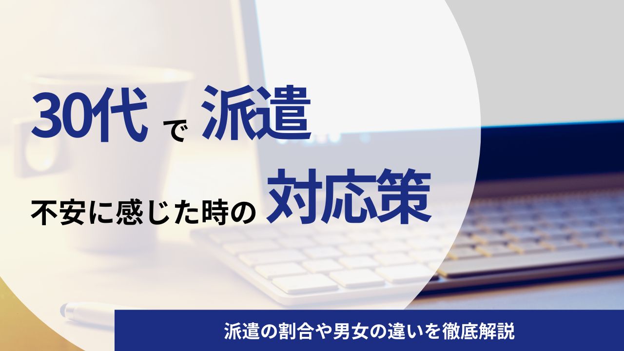 30代で派遣に不安を感じたときの対策法5つ｜派遣の割合や男女の違いを徹底解説