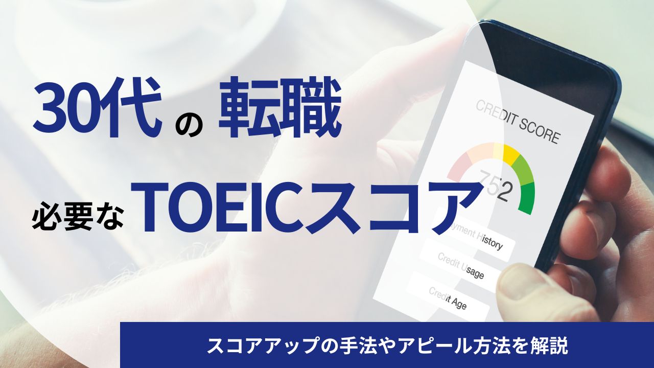 【企業別に解説】30代の転職にTOEICスコアはどれだけ必要？スコアアップの手法やアピール方法を解説