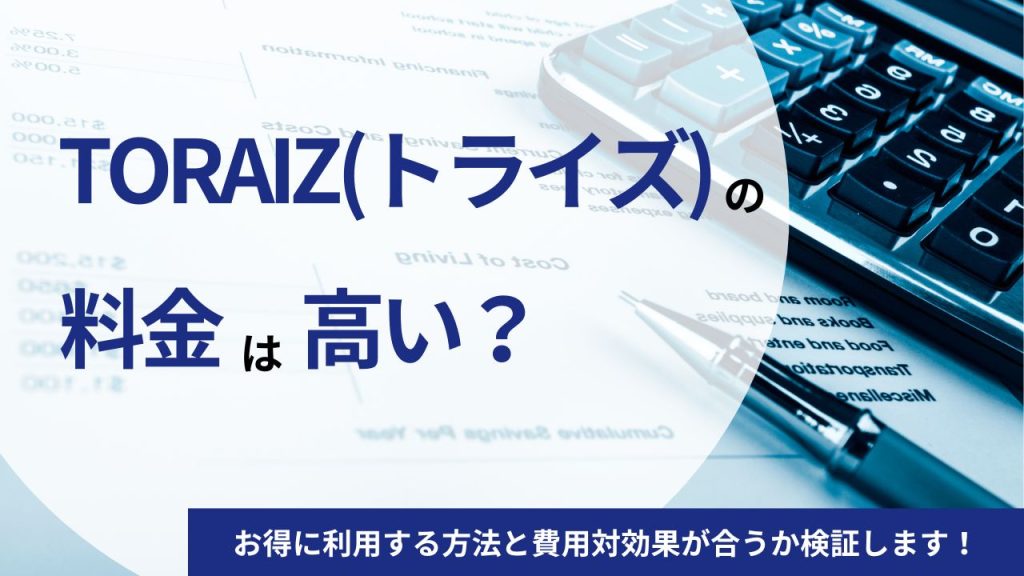 TORAIZ(トライズ)の料金は高い？お得に利用する方法と費用対効果が合うか検証します！