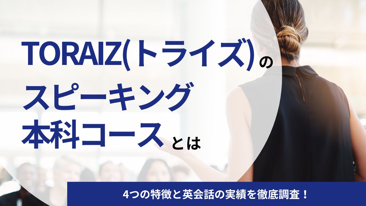 TORAIZ(トライズ)のスピーキング本科コースとは｜4つの特徴と英会話の実績を徹底調査！