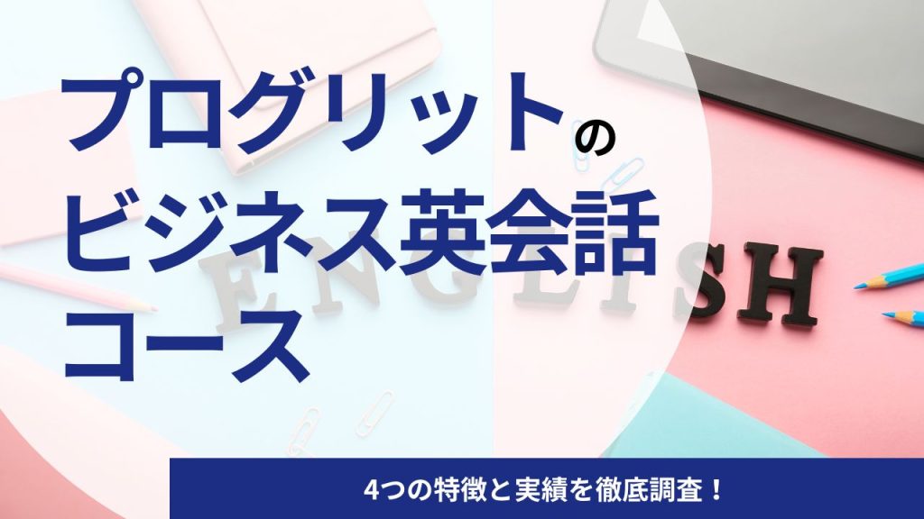 プログリット(PROGRIT)のビジネス英会話コースとは｜4つの特徴と実績を徹底調査！