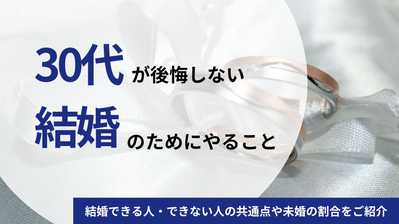 30代が後悔しない結婚のためにやること｜結婚できる人・できない人の共通点や未婚の割合をご紹介