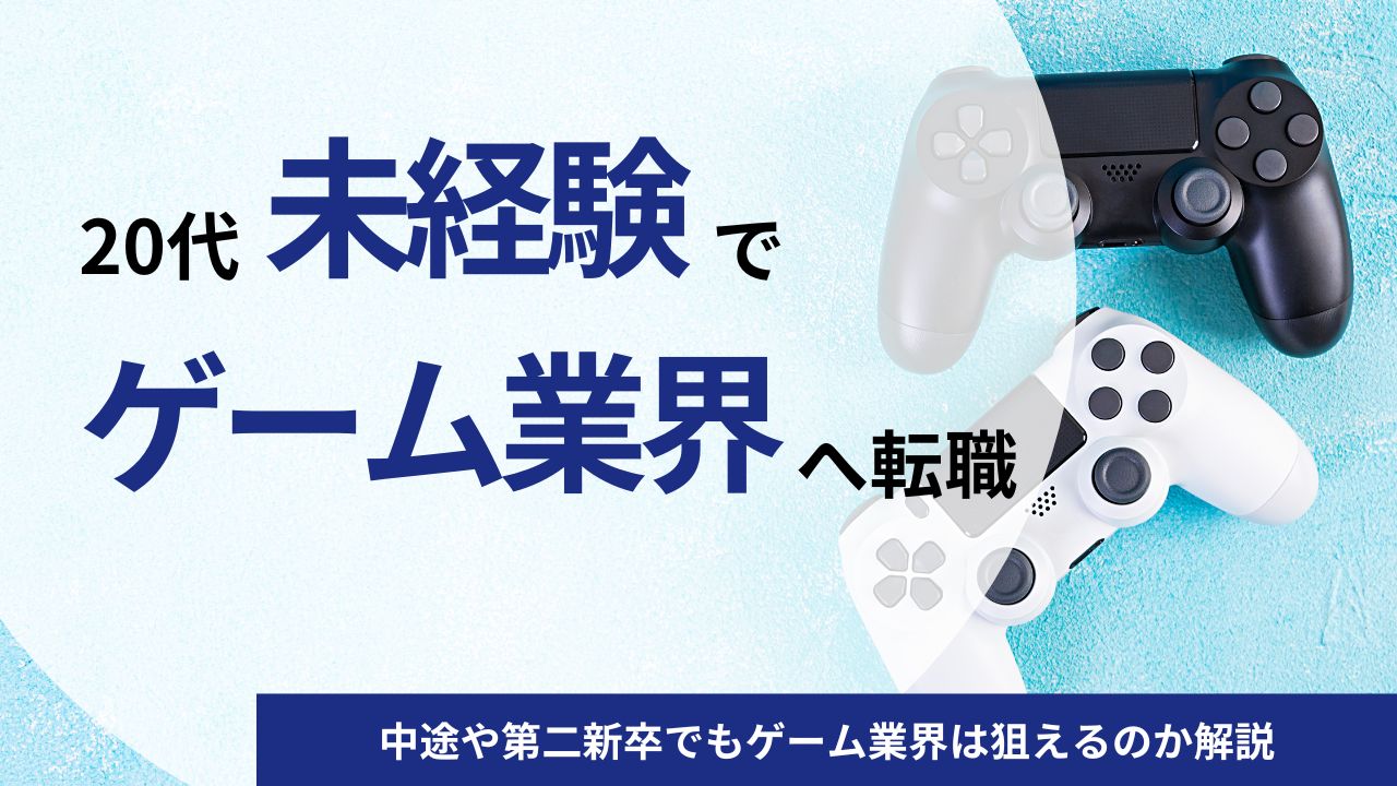 20代でゲーム業界に未経験転職を成功させる5つのポイント｜中途や第二新卒でもゲーム業界は狙えるのか解説