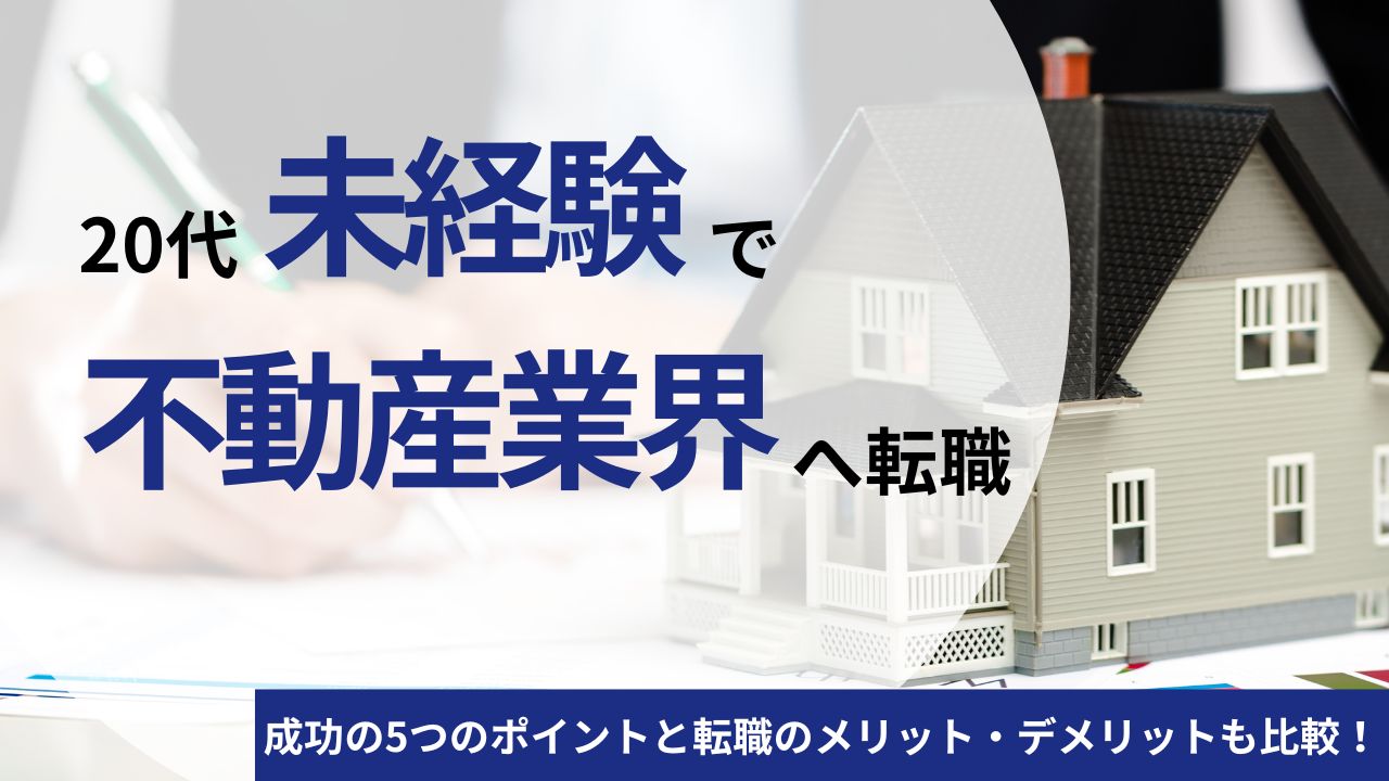 20代で不動産業界に未経験転職を成功させる5つのポイント｜リアルな転職のメリット・デメリットも比較！