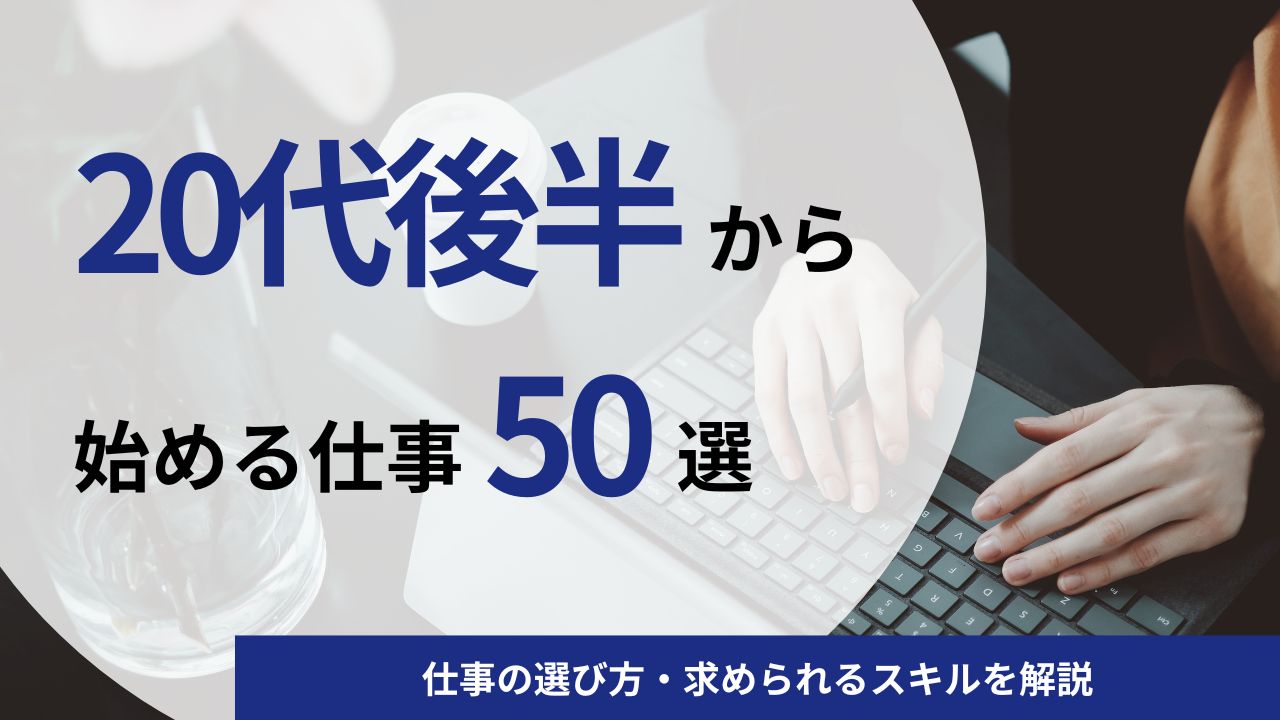 20代後半から始めるおすすめの仕事の事例50選|仕事の選び方・求められるスキルを解説