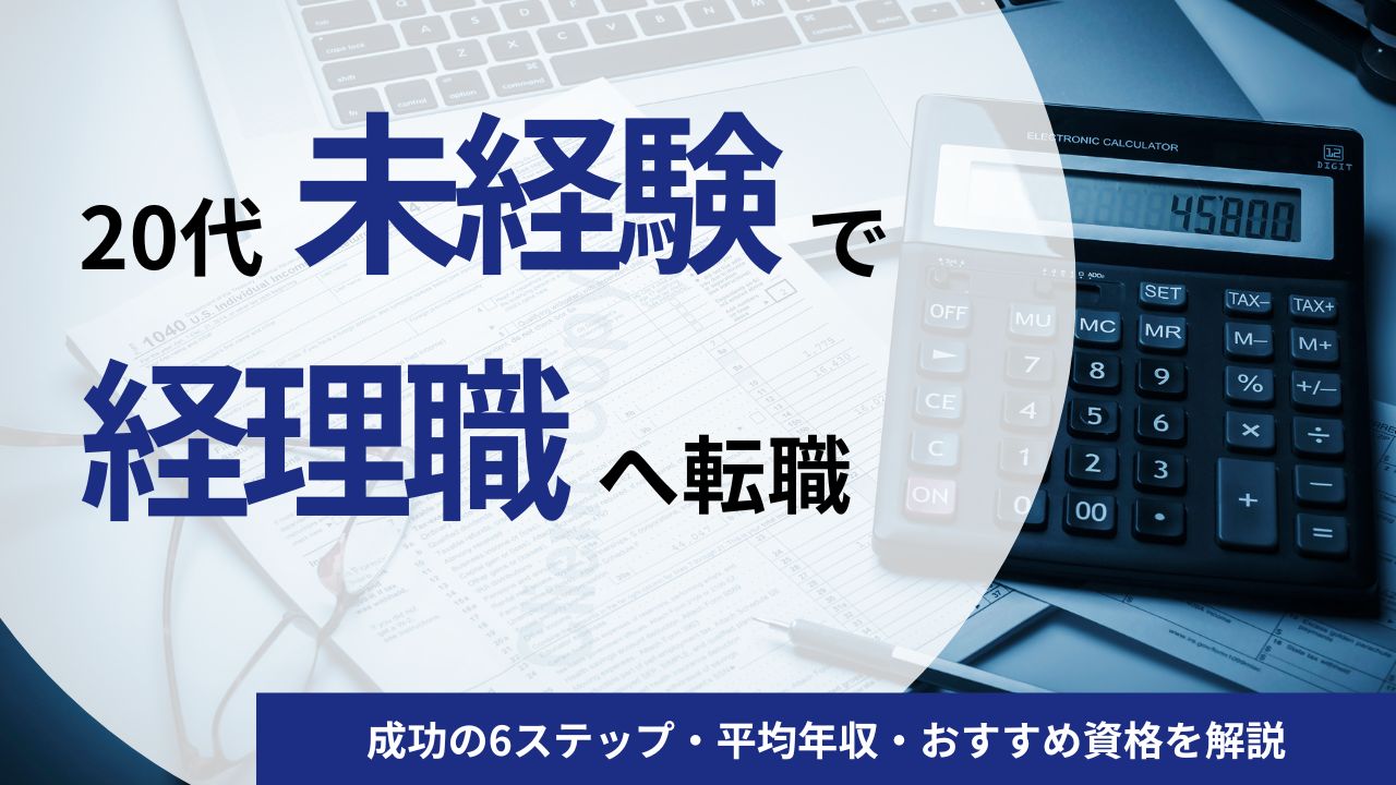 20代が未経験で経理職に転職をするための6ステップを徹底解説！平均年収・おすすめ資格もご紹介