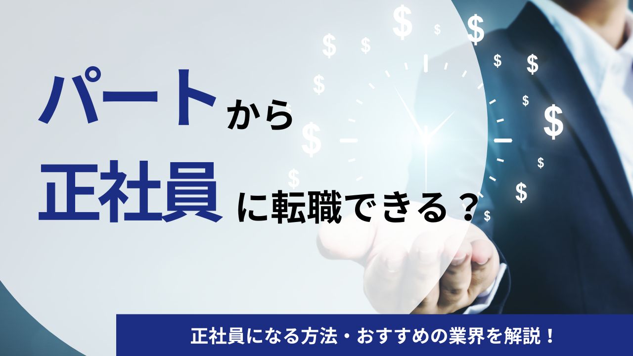 パートから正社員に転職ってできる？正社員になる方法・おすすめの業界を解説！