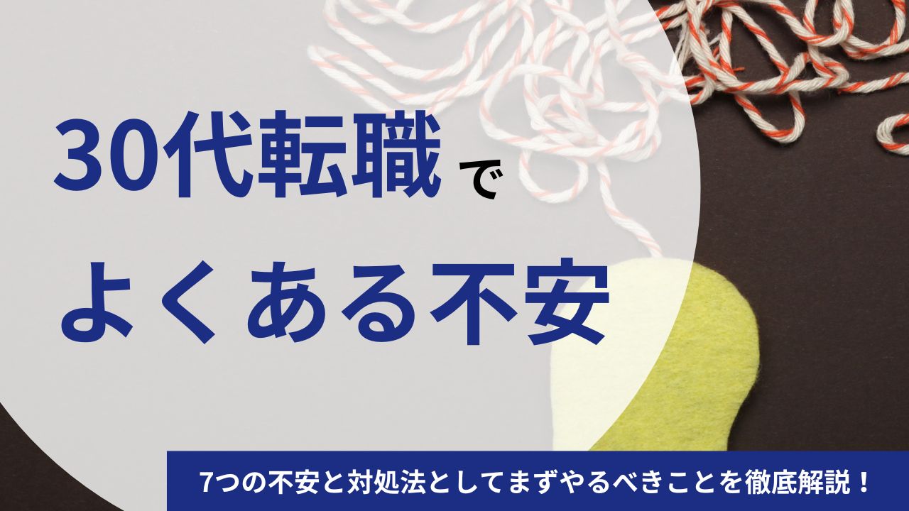 30代の転職でよくある7つの不安と対処法｜まずやるべきことを徹底解説！