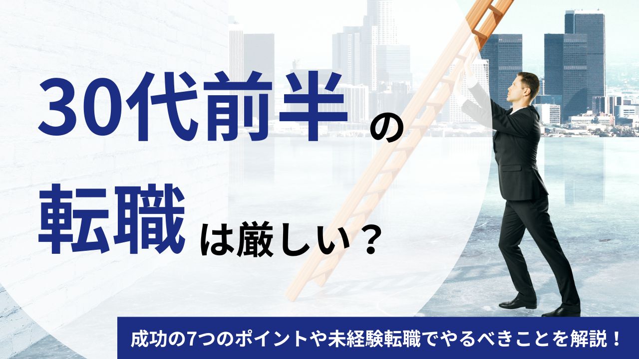 30代前半の転職は厳しい？成功の7つのポイントや未経験転職でやるべきことを解説！