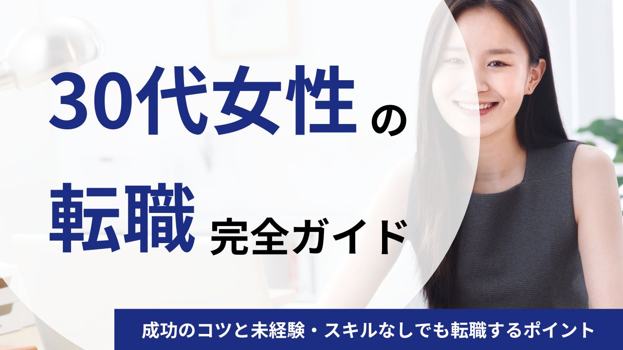 30代女性の転職は厳しい？成功の7つのコツと未経験・スキルなしでも転職するポイントを徹底ガイド！