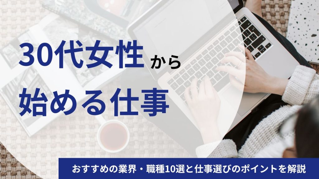 女性が30代から始める仕事におすすめの業界・職種10選|仕事選びや転職成功のポイントを解説