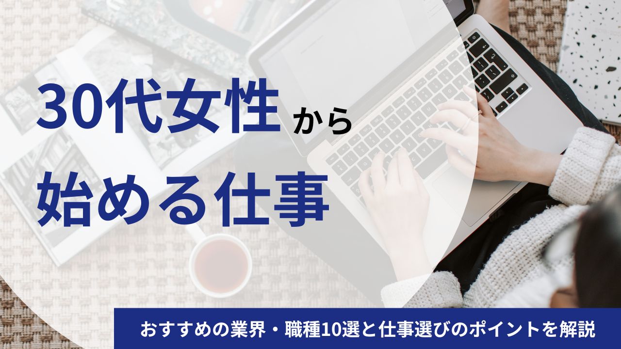 女性が30代から始める仕事におすすめの業界・職種10選|仕事選びや転職成功のポイントを解説