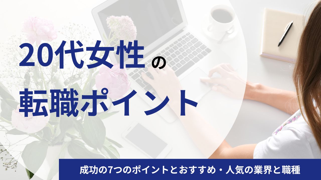 【20代女性】転職成功の7つのポイントとおすすめ・人気の業界と職種を徹底ガイド