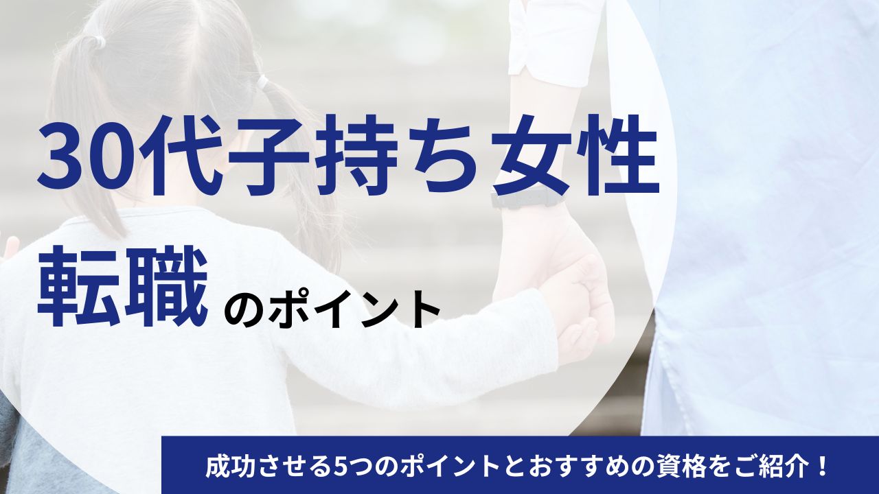 30代の子持ち女性の転職を成功させる5つのポイントとおすすめの資格をご紹介！