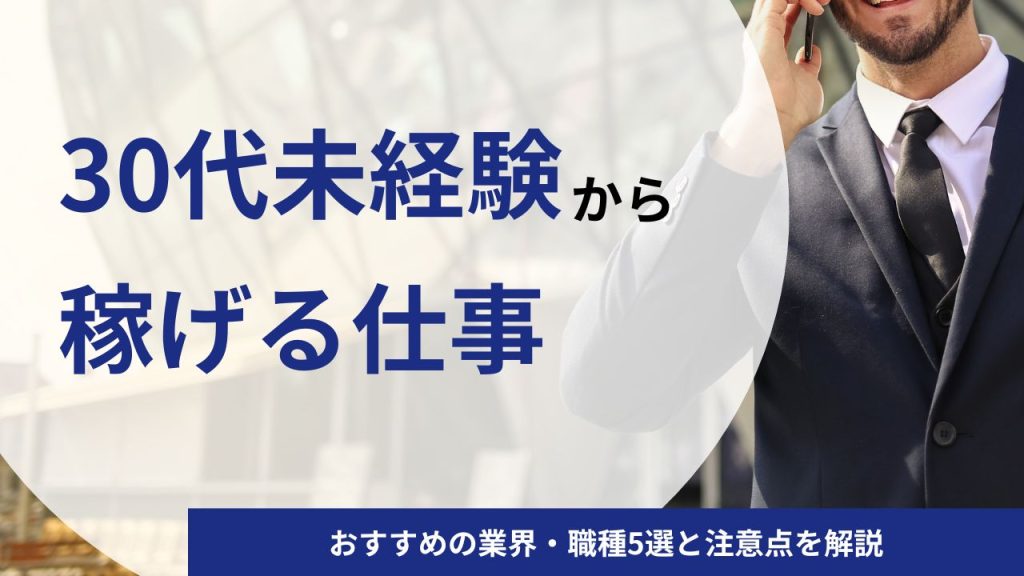30代の未経験からでも稼げる仕事|おすすめの業界・職種5選をご紹介!