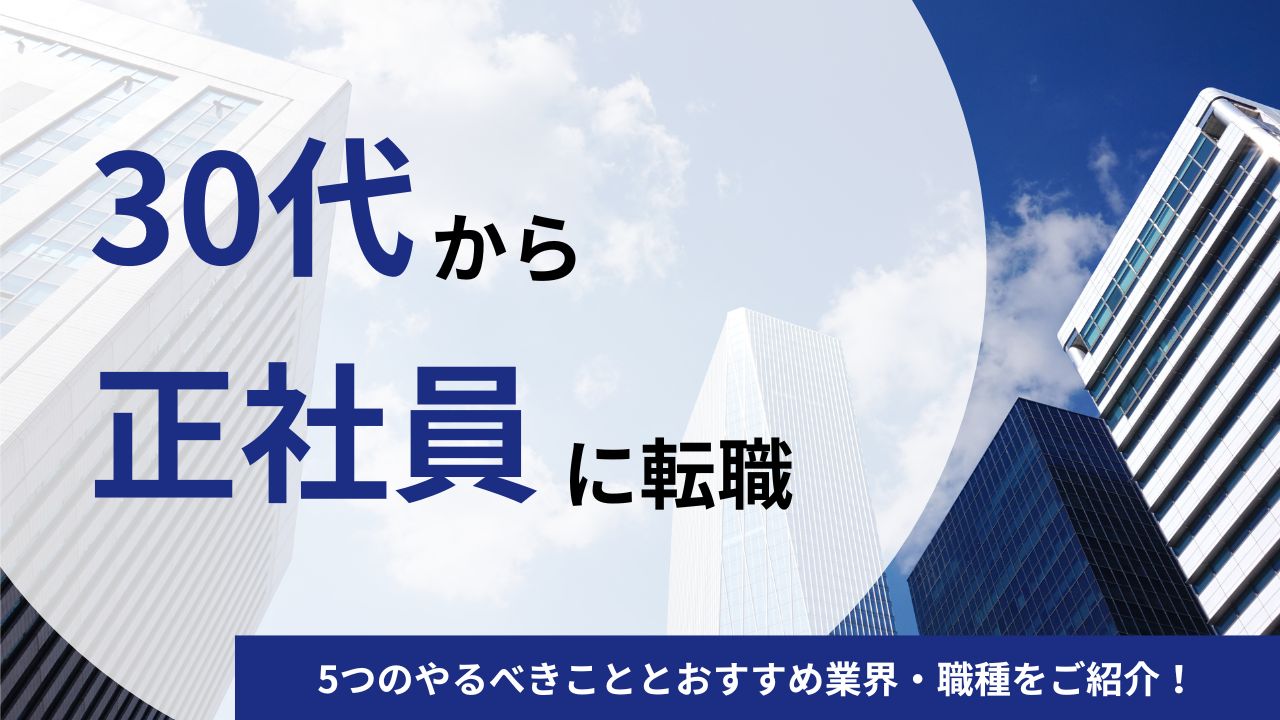 30代から正社員に転職できる？5つのやるべきことと正社員を目指しやすい業界・職種をご紹介！