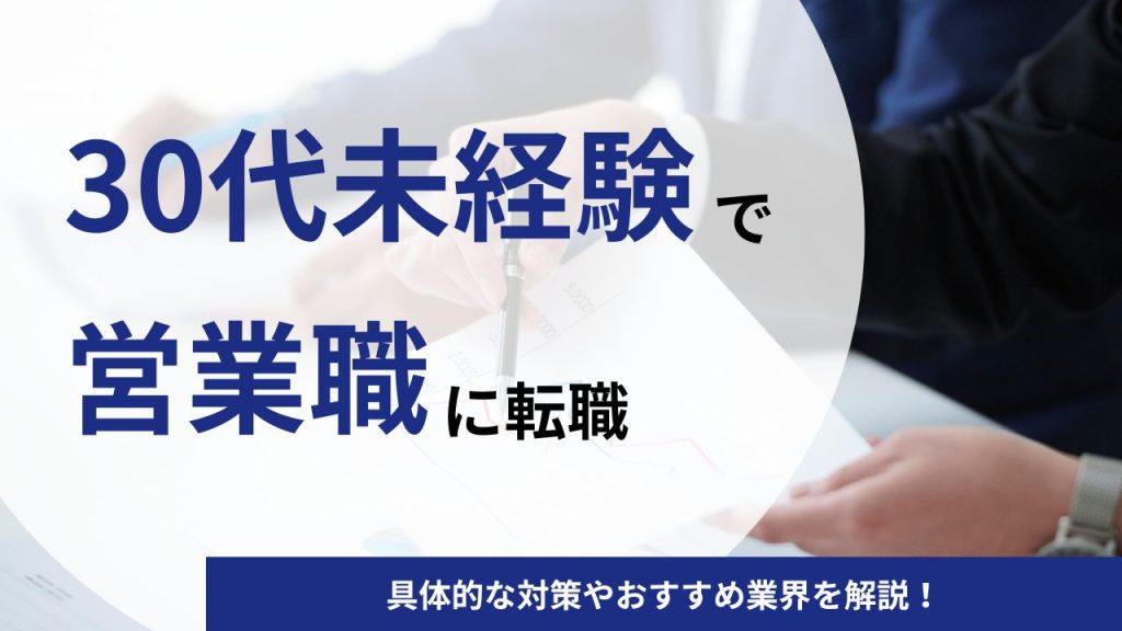 30代未経験で営業職への転職は厳しい？具体的な対策やおすすめ業界を解説！