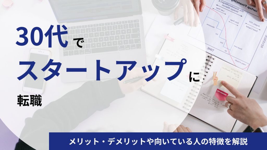 30代でスタートアップに転職をしてキャリアは大丈夫？メリット・デメリットや向いている人の特徴を解説