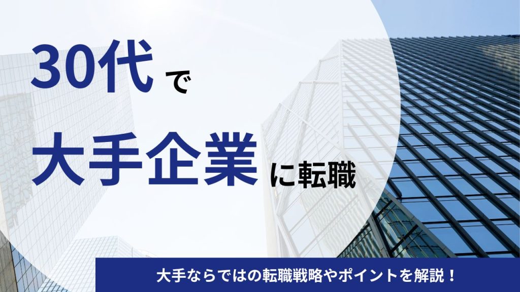 30代で大手企業に転職は難しい？大手ならではの転職戦略やポイントを解説！