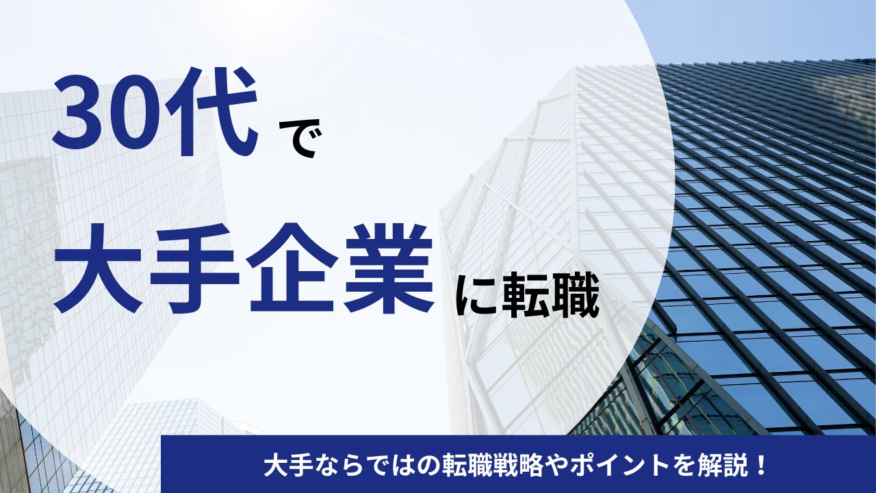 30代で大手企業に転職は難しい?大手ならではの転職戦略やポイントを解説!