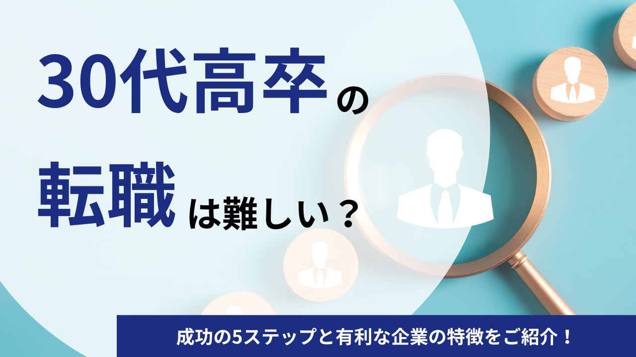 30代高卒の転職は難しい？成功の5ステップと有利な企業の特徴をご紹介！